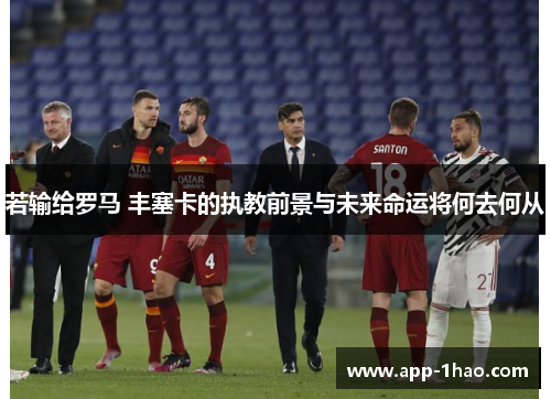 若输给罗马 丰塞卡的执教前景与未来命运将何去何从