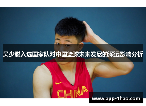 吴少聪入选国家队对中国篮球未来发展的深远影响分析