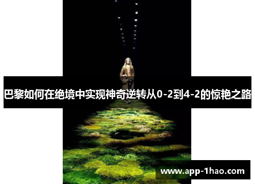 巴黎如何在绝境中实现神奇逆转从0-2到4-2的惊艳之路