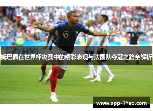 姆巴佩在世界杯决赛中的精彩表现与法国队夺冠之路全解析