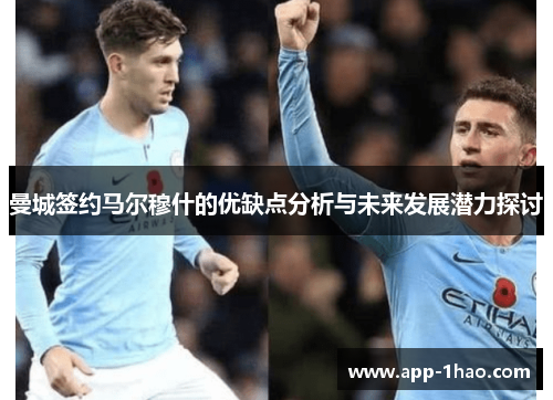 曼城签约马尔穆什的优缺点分析与未来发展潜力探讨
