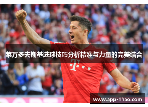 莱万多夫斯基进球技巧分析精准与力量的完美结合