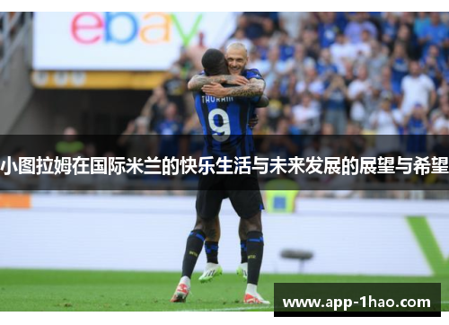 小图拉姆在国际米兰的快乐生活与未来发展的展望与希望