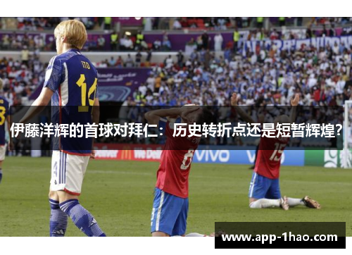 伊藤洋辉的首球对拜仁：历史转折点还是短暂辉煌？