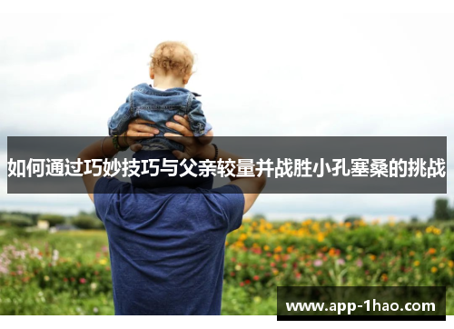 如何通过巧妙技巧与父亲较量并战胜小孔塞桑的挑战