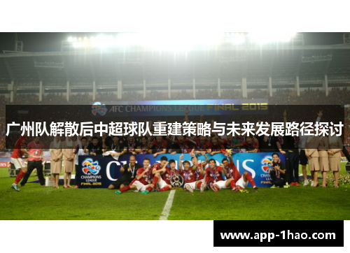 广州队解散后中超球队重建策略与未来发展路径探讨