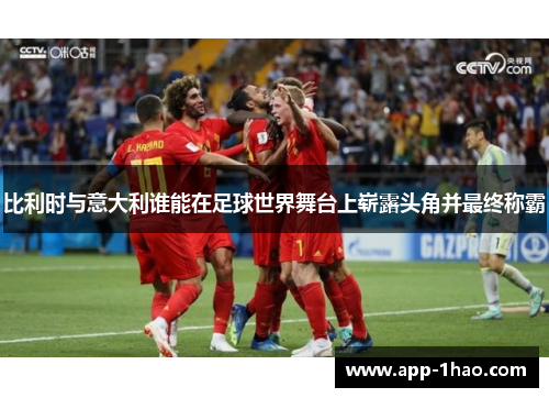 比利时与意大利谁能在足球世界舞台上崭露头角并最终称霸