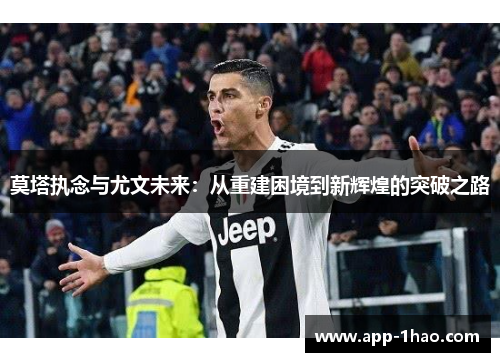 莫塔执念与尤文未来：从重建困境到新辉煌的突破之路