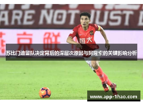 苏比门迪留队决定背后的深层次原因与阿隆索的关键影响分析