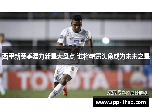 西甲新赛季潜力新星大盘点 谁将崭露头角成为未来之星