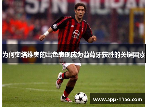 为何奥塔维奥的出色表现成为葡萄牙获胜的关键因素