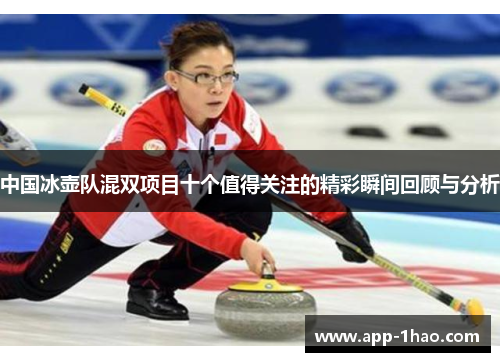 中国冰壶队混双项目十个值得关注的精彩瞬间回顾与分析