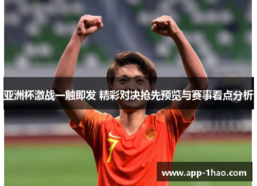 亚洲杯激战一触即发 精彩对决抢先预览与赛事看点分析 亚洲杯激战一触即发 精彩对决抢先预览与赛事看点分析