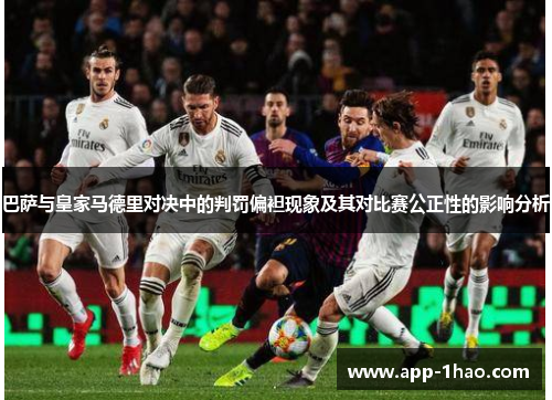 巴萨与皇家马德里对决中的判罚偏袒现象及其对比赛公正性的影响分析