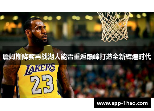 詹姆斯降薪再战湖人能否重返巅峰打造全新辉煌时代