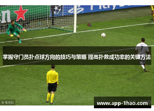 掌握守门员扑点球方向的技巧与策略 提高扑救成功率的关键方法