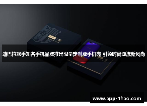 迪巴拉联手知名手机品牌推出限量定制版手机壳 引领时尚潮流新风尚