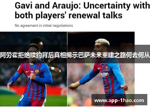 阿劳霍拒绝续约背后真相揭示巴萨未来重建之路何去何从