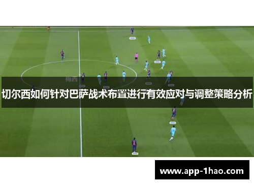 切尔西如何针对巴萨战术布置进行有效应对与调整策略分析 切尔西如何针对巴萨战术布置进行有效应对与调整策略分析