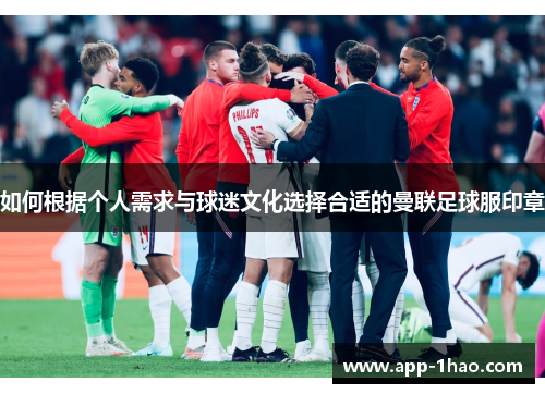 如何根据个人需求与球迷文化选择合适的曼联足球服印章