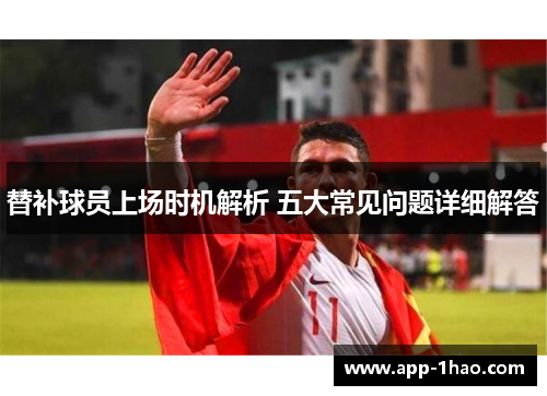 替补球员上场时机解析 五大常见问题详细解答