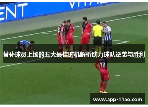 替补球员上场的五大最佳时机解析助力球队逆袭与胜利