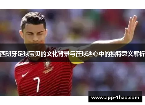西班牙足球宝贝的文化背景与在球迷心中的独特意义解析