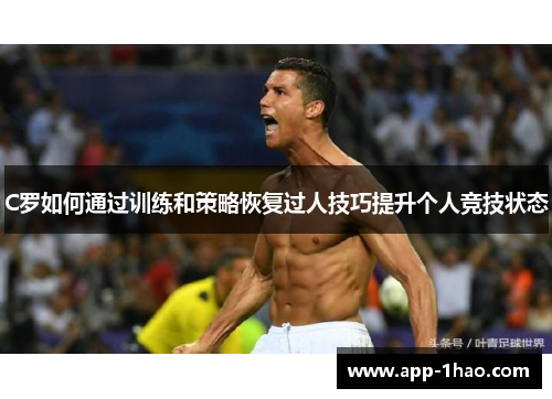 C罗如何通过训练和策略恢复过人技巧提升个人竞技状态