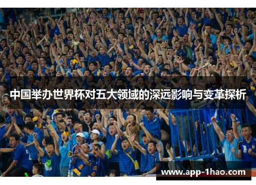 中国举办世界杯对五大领域的深远影响与变革探析 中国举办世界杯对五大领域的深远影响与变革探析