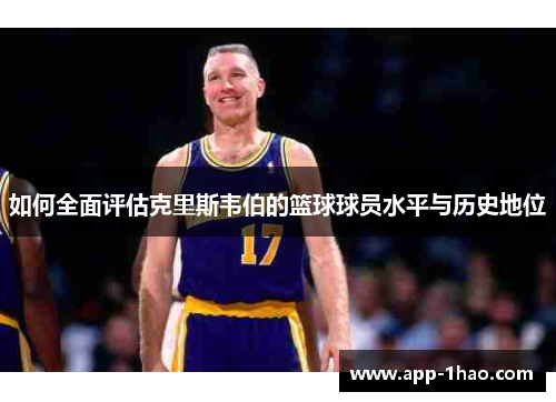 如何全面评估克里斯韦伯的篮球球员水平与历史地位 如何全面评估克里斯韦伯的篮球球员水平与历史地位