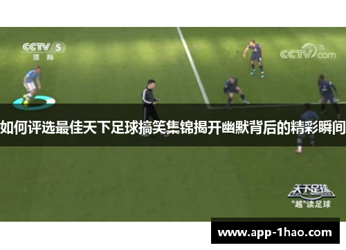 如何评选最佳天下足球搞笑集锦揭开幽默背后的精彩瞬间
