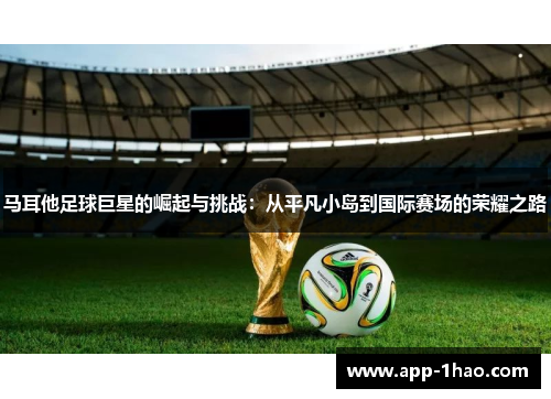 马耳他足球巨星的崛起与挑战:从平凡小岛到国际赛场的荣耀之路 马耳他足球巨星的崛起与挑战:从平凡小岛到国际赛场的荣耀之路