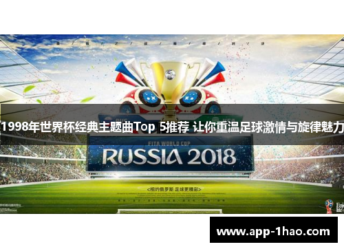 1998年世界杯经典主题曲Top 5推荐 让你重温足球激情与旋律魅力