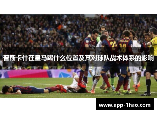 普斯卡什在皇马踢什么位置及其对球队战术体系的影响