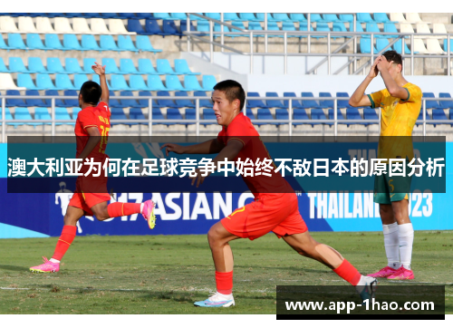 澳大利亚为何在足球竞争中始终不敌日本的原因分析