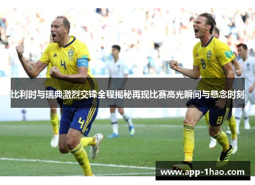 比利时与瑞典激烈交锋全程揭秘再现比赛高光瞬间与悬念时刻