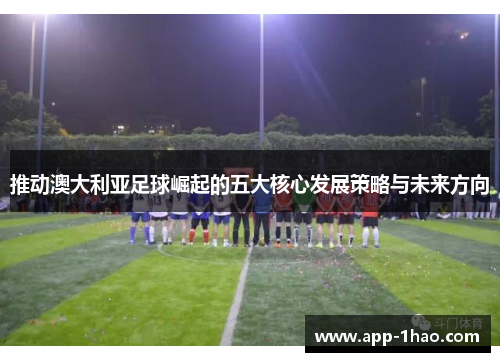 推动澳大利亚足球崛起的五大核心发展策略与未来方向