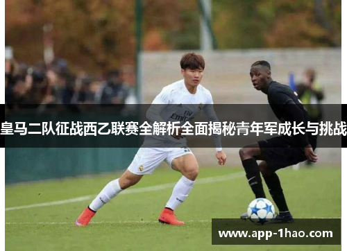 皇马二队征战西乙联赛全解析全面揭秘青年军成长与挑战 皇马二队征战西乙联赛全解析全面揭秘青年军成长与挑战