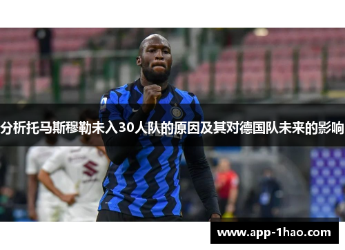 分析托马斯穆勒未入30人队的原因及其对德国队未来的影响