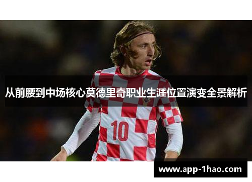 从前腰到中场核心莫德里奇职业生涯位置演变全景解析