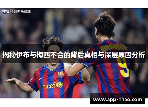 揭秘伊布与梅西不合的背后真相与深层原因分析