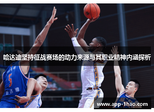 哈达迪坚持征战赛场的动力来源与其职业精神内涵探析 哈达迪坚持征战赛场的动力来源与其职业精神内涵探析