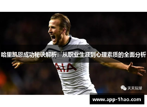 哈里凯恩成功秘诀解析:从职业生涯到心理素质的全面分析 哈里凯恩成功秘诀解析:从职业生涯到心理素质的全面分析