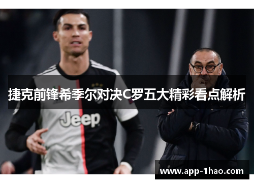 捷克前锋希季尔对决C罗五大精彩看点解析 捷克前锋希季尔对决C罗五大精彩看点解析