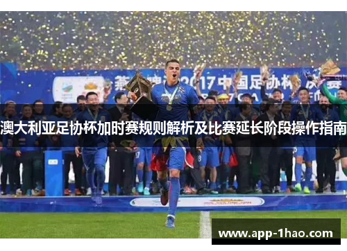 澳大利亚足协杯加时赛规则解析及比赛延长阶段操作指南