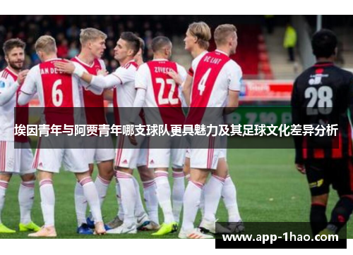 埃因青年与阿贾青年哪支球队更具魅力及其足球文化差异分析