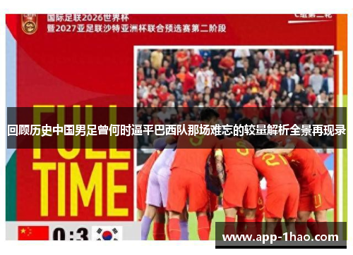 回顾历史中国男足曾何时逼平巴西队那场难忘的较量解析全景再现录